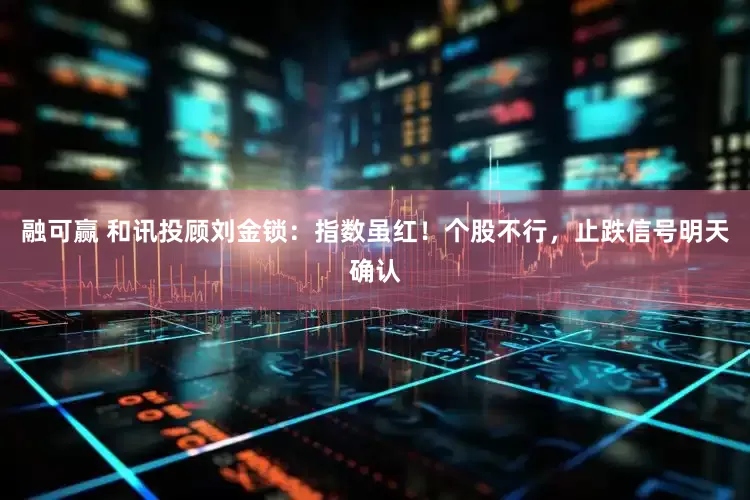 融可赢 和讯投顾刘金锁：指数虽红！个股不行，止跌信号明天确认
