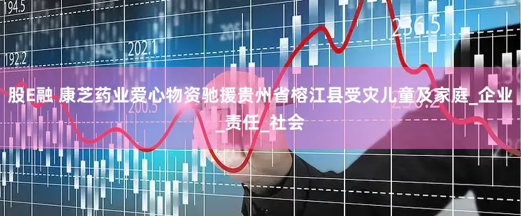 股E融 康芝药业爱心物资驰援贵州省榕江县受灾儿童及家庭_企业_责任_社会