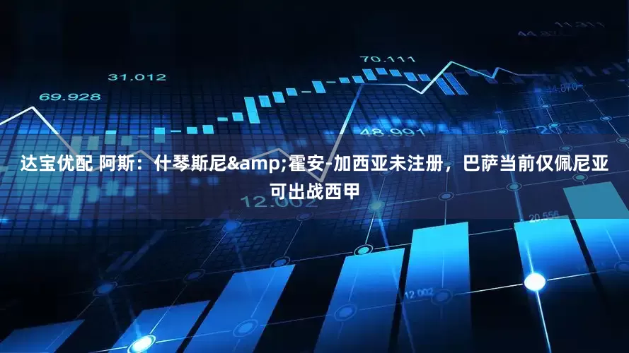 达宝优配 阿斯：什琴斯尼&霍安-加西亚未注册，巴萨当前仅佩尼亚可出战西甲