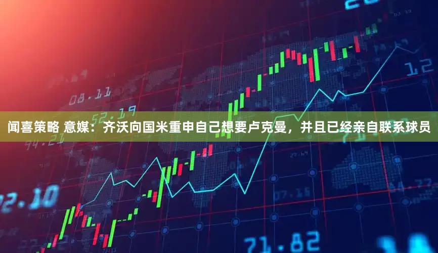 闻喜策略 意媒：齐沃向国米重申自己想要卢克曼，并且已经亲自联系球员