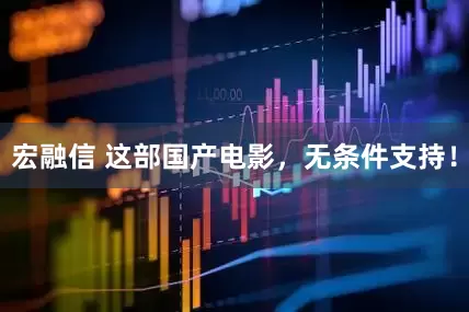 宏融信 这部国产电影，无条件支持！