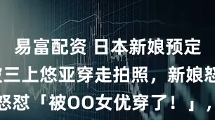 易富配资 日本新娘预定的婚纱，被三上悠亚穿走拍照，新娘怒怼「被OO女优穿了！」，全网吵翻了