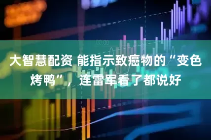 大智慧配资 能指示致癌物的“变色烤鸭”，连雷军看了都说好