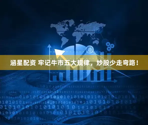 涵星配资 牢记牛市五大规律，炒股少走弯路！