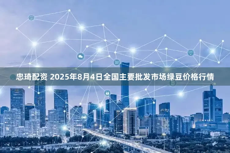 忠琦配资 2025年8月4日全国主要批发市场绿豆价格行情