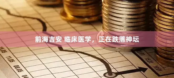 前海吉安 临床医学，正在跌落神坛