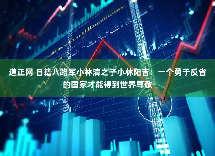 道正网 日籍八路军小林清之子小林阳吉：一个勇于反省的国家才能得到世界尊敬