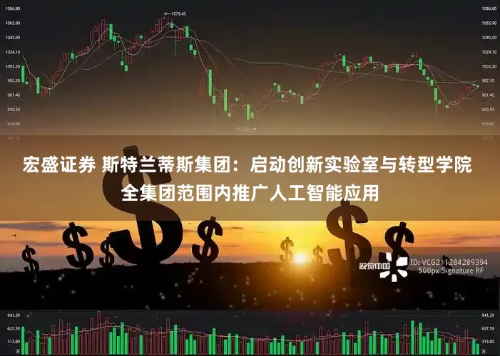 宏盛证券 斯特兰蒂斯集团：启动创新实验室与转型学院 全集团范围内推广人工智能应用
