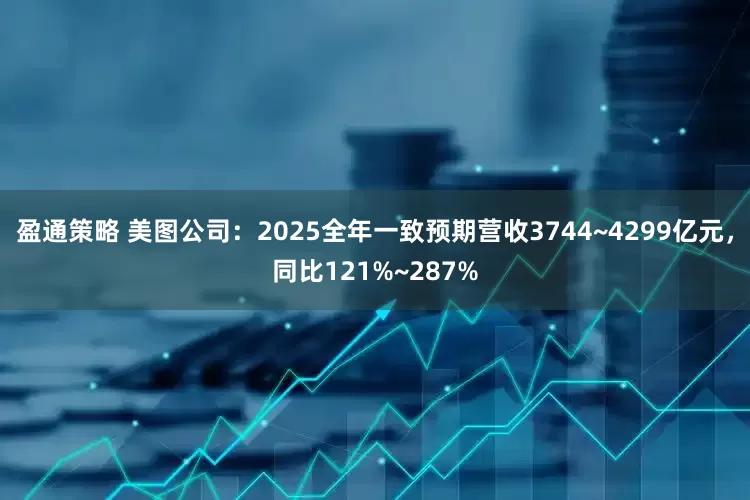 盈通策略 美图公司：2025全年一致预期营收3744~4299亿元，同比121%~287%